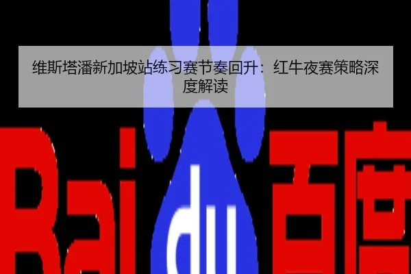 维斯塔潘新加坡站练习赛节奏回升：红牛夜赛策略深度解读