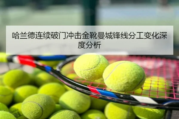 哈兰德连续破门冲击金靴曼城锋线分工变化深度分析