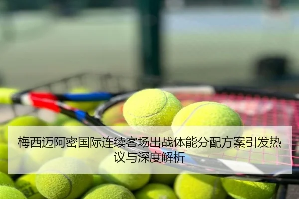 梅西迈阿密国际连续客场出战体能分配方案引发热议与深度解析