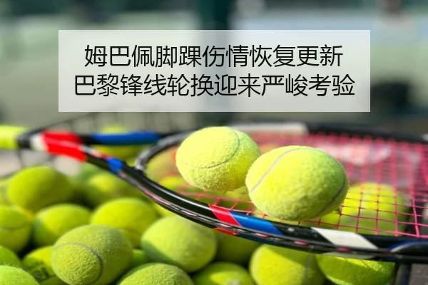 姆巴佩脚踝伤情恢复更新 巴黎锋线轮换迎来严峻考验